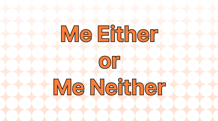 Me Either or Me Neither: Which Is Correct?