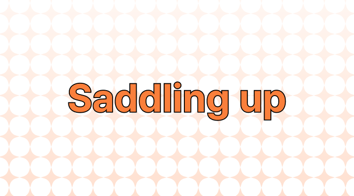 Saddling Up Meaning and Examples