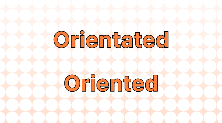 Orientated vs. Oriented: Unraveling the Meaning and Usage