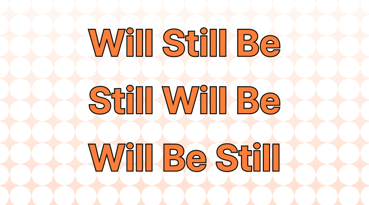 How to use "Will Still Be" or "Still Will Be" or "Will Be Still" in a Sentence