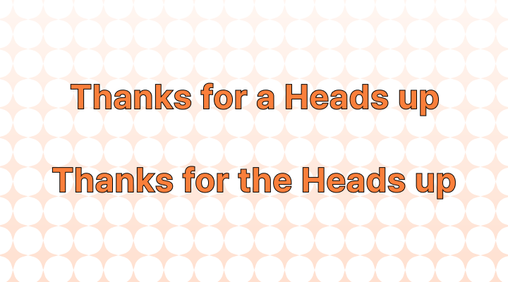 Thanks for a Heads up or Thanks for the Heads up: Which is Correct?