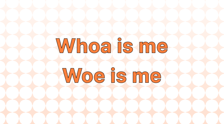 How to Use the Phrase "Whoa is Me" or "Woe is Me"