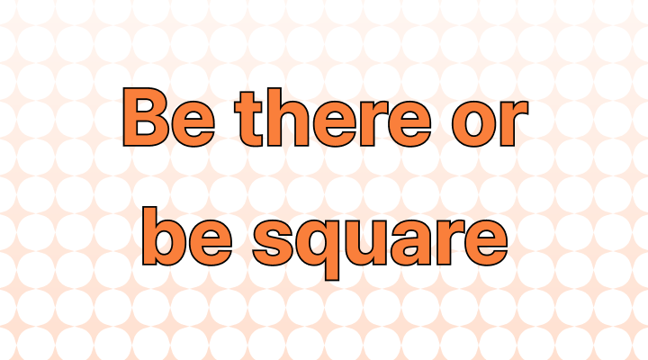 How to Use the Phrase "Be There Or Be Square"